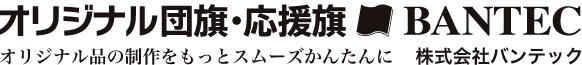 オリジナル団旗・応援旗 BANTEC オリジナル品の制作をもっとスムーズかんたんに