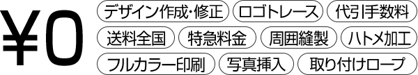 ￥０　デザイン作成・修正、ロゴトレース、代引手数料、送料全国、特急料金、周囲縫製、ハトメ加工、フルカラー印刷、写真挿入、取り付けロープ